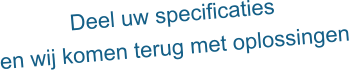 Deel uw specificaties en wij komen terug met oplossingen