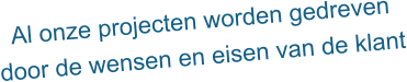 Al onze projecten worden gedreven door de wensen en eisen van de klant