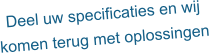 Deel uw specificaties en wij komen terug met oplossingen