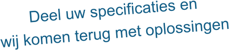 Deel uw specificaties en wij komen terug met oplossingen