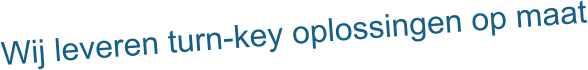 Wij leveren turn-key oplossingen op maat