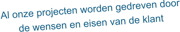 Al onze projecten worden gedreven door de wensen en eisen van de klant