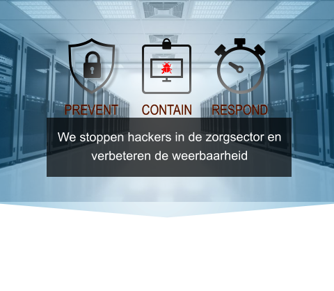 We stoppen hackers in de zorgsector en verbeteren de weerbaarheid PREVENT CONTAIN RESPOND